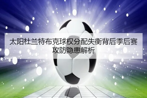 太阳杜兰特布克球权分配失衡背后季后赛攻防隐患解析