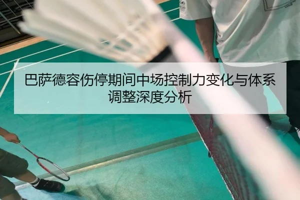 巴萨德容伤停期间中场控制力变化与体系调整深度分析