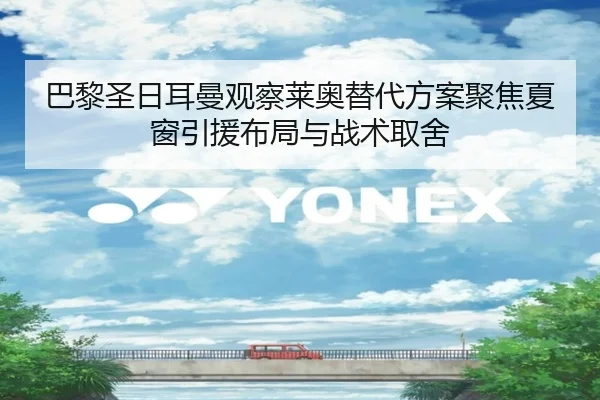 巴黎圣日耳曼观察莱奥替代方案聚焦夏窗引援布局与战术取舍