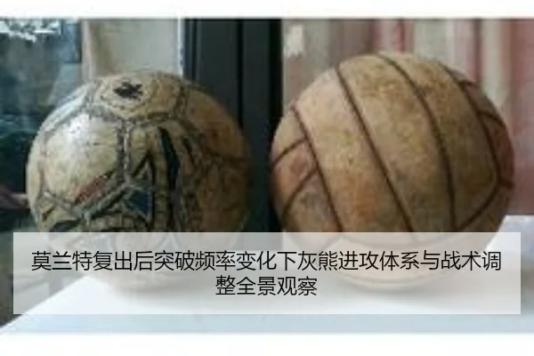 莫兰特复出后突破频率变化下灰熊进攻体系与战术调整全景观察