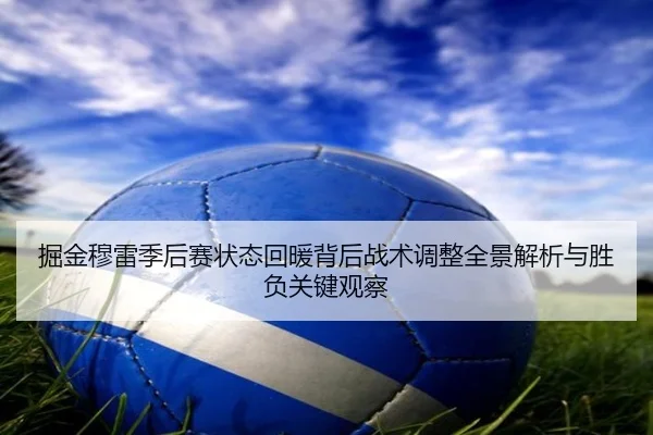 掘金穆雷季后赛状态回暖背后战术调整全景解析与胜负关键观察