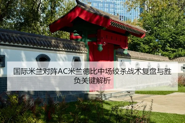 国际米兰对阵AC米兰德比中场绞杀战术复盘与胜负关键解析